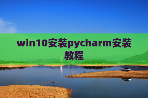 win10安装pycharm安装教程 win10安装pycharm安装教程